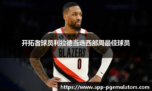 开拓者球员利拉德当选西部周最佳球员