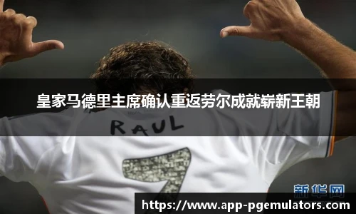 皇家马德里主席确认重返劳尔成就崭新王朝