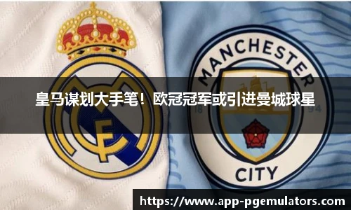 皇马谋划大手笔！欧冠冠军或引进曼城球星