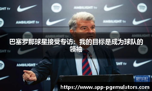 巴塞罗那球星接受专访：我的目标是成为球队的领袖