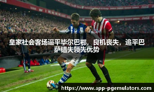 皇家社会客场逼平毕尔巴鄂，良机丧失，追平巴萨错失领先优势
