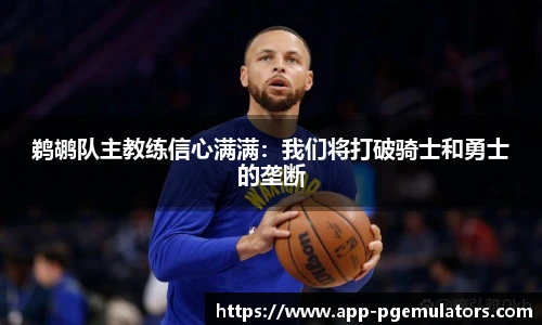 鹈鹕队主教练信心满满：我们将打破骑士和勇士的垄断