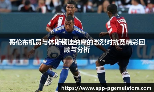 哥伦布机员与休斯顿迪纳摩的激烈对抗赛精彩回顾与分析