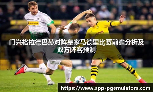 门兴格拉德巴赫对阵皇家马德里比赛前瞻分析及双方阵容预测