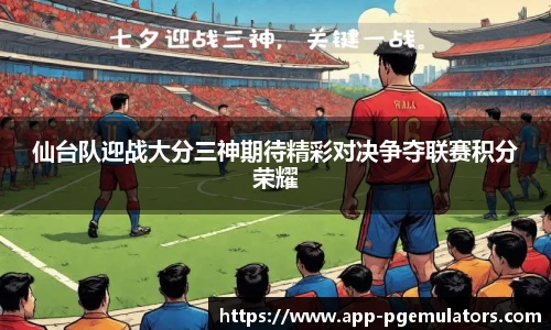 仙台队迎战大分三神期待精彩对决争夺联赛积分荣耀