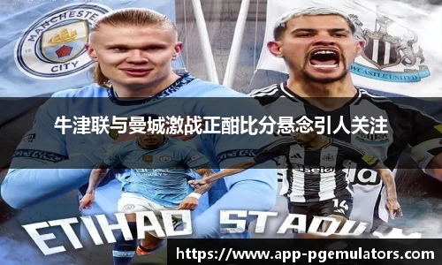 牛津联与曼城激战正酣比分悬念引人关注