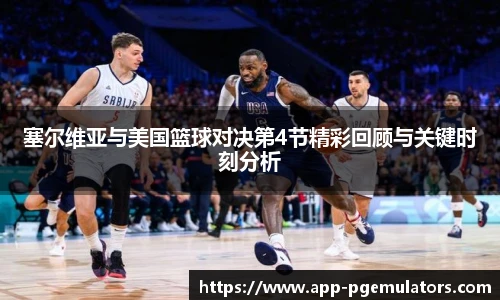 塞尔维亚与美国篮球对决第4节精彩回顾与关键时刻分析