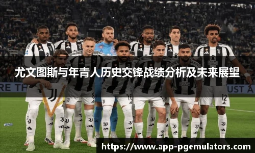尤文图斯与年青人历史交锋战绩分析及未来展望