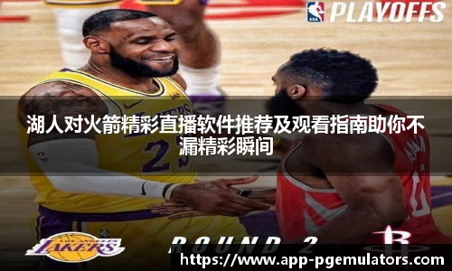 湖人对火箭精彩直播软件推荐及观看指南助你不漏精彩瞬间