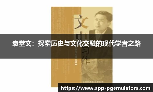 袁堂文：探索历史与文化交融的现代学者之路