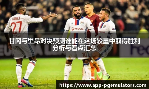 甘冈与里昂对决预测谁能在这场较量中取得胜利分析与看点汇总