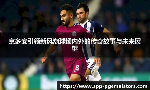 京多安引领新风潮球场内外的传奇故事与未来展望